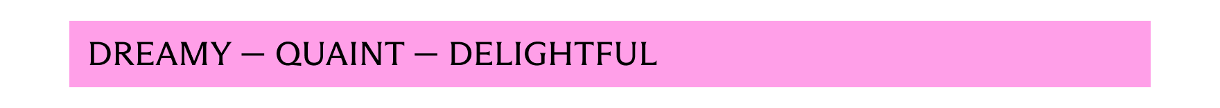 Dreamy - Quaint - Delightful