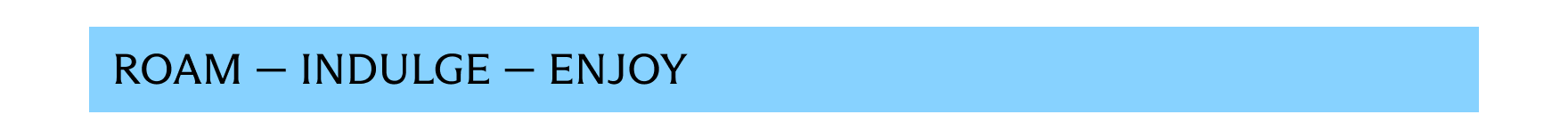 Roam - Indulge - Enjoy