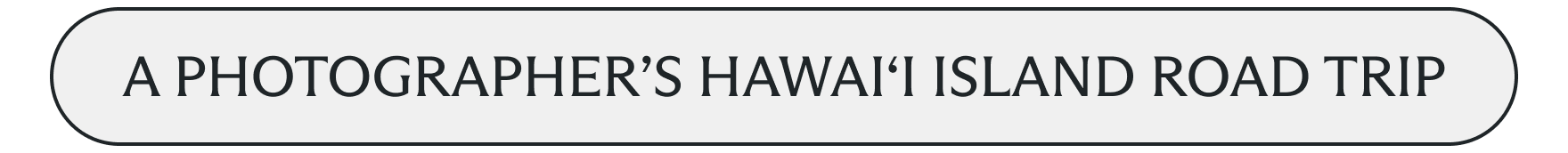 A photographer's Hawai‘i Island road trip